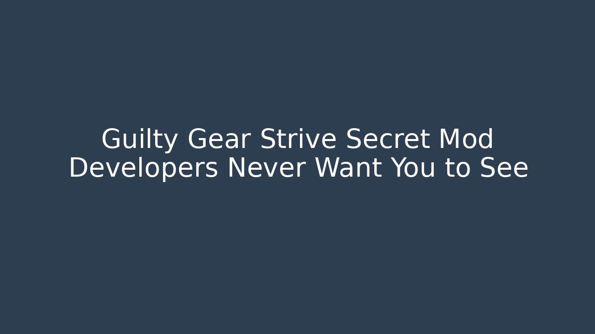 Guilty Gear Strive Secret Mod Developers Never Want You to See