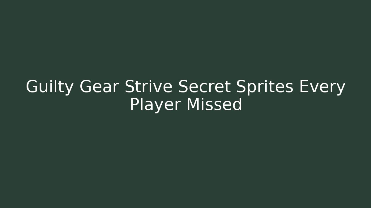 Guilty Gear Strive Secret Sprites Every Player Missed