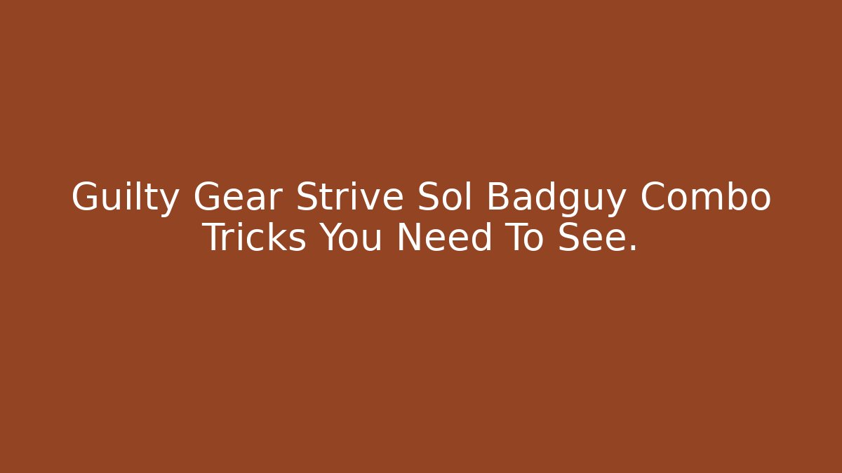 Guilty Gear Strive Sol Badguy Combo Tricks You Need To See.