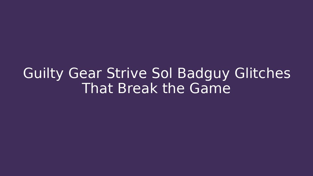 Guilty Gear Strive Sol Badguy Glitches That Break the Game