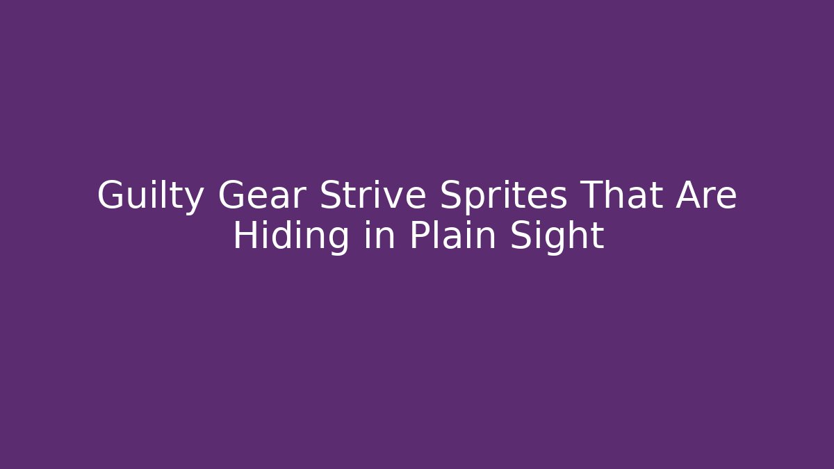 Guilty Gear Strive Sprites That Are Hiding in Plain Sight