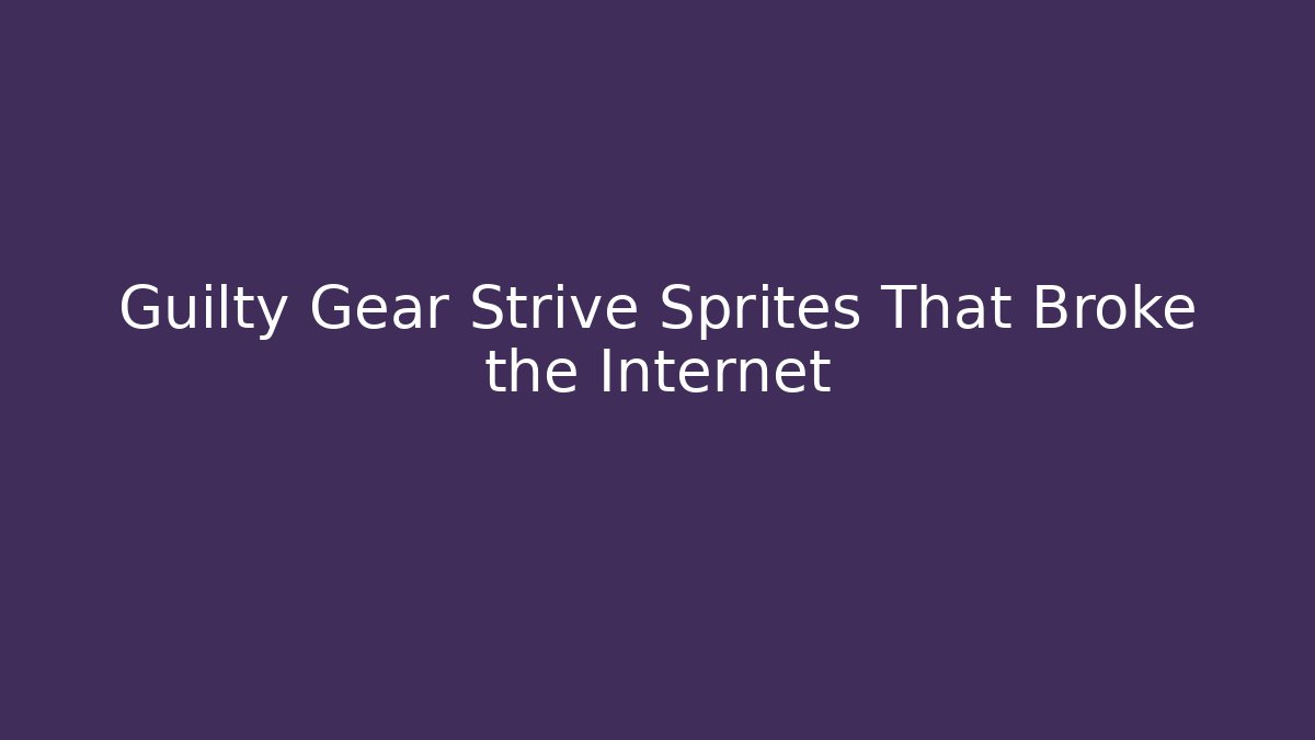 Guilty Gear Strive Sprites That Broke the Internet