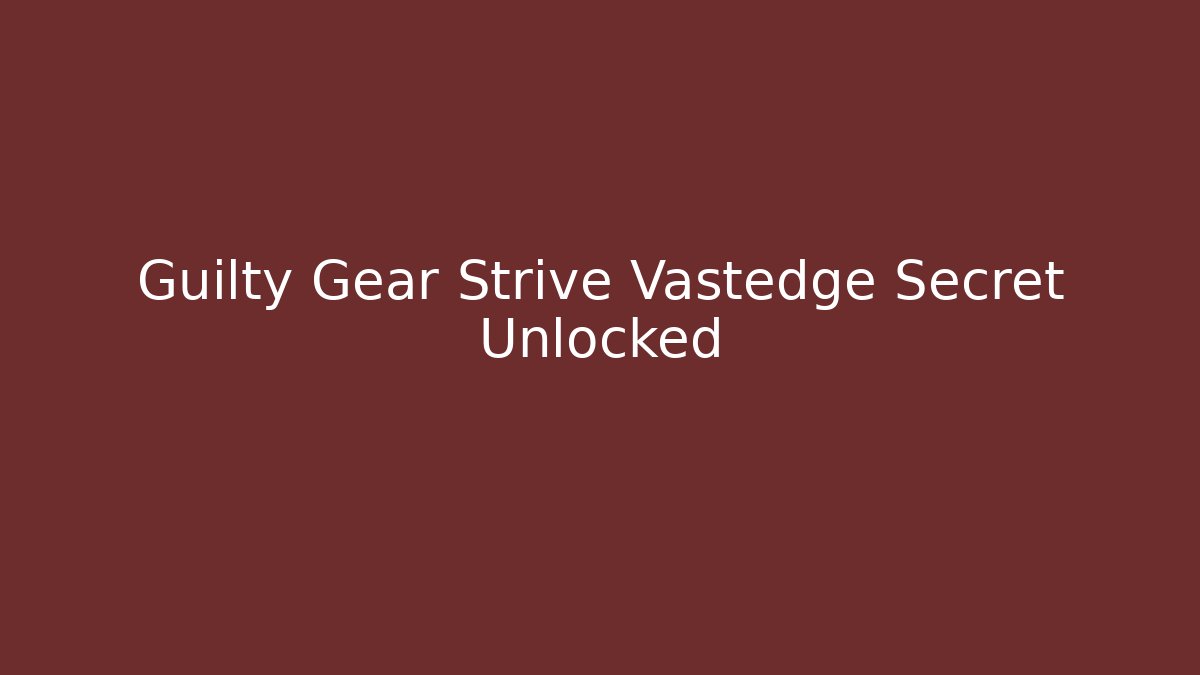 Guilty Gear Strive Vastedge Secret Unlocked