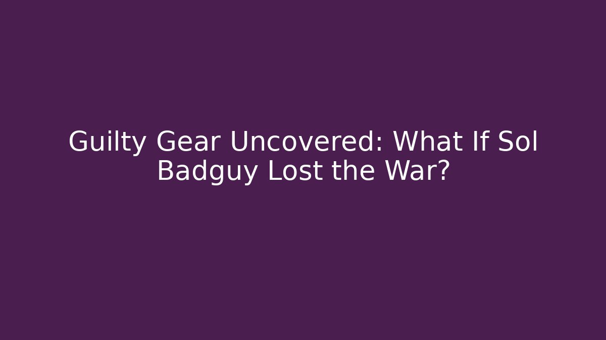 Guilty Gear Uncovered: What If Sol Badguy Lost the War? - Critter Realm