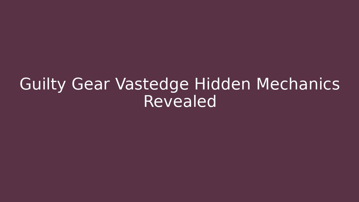 Guilty Gear Vastedge Hidden Mechanics Revealed