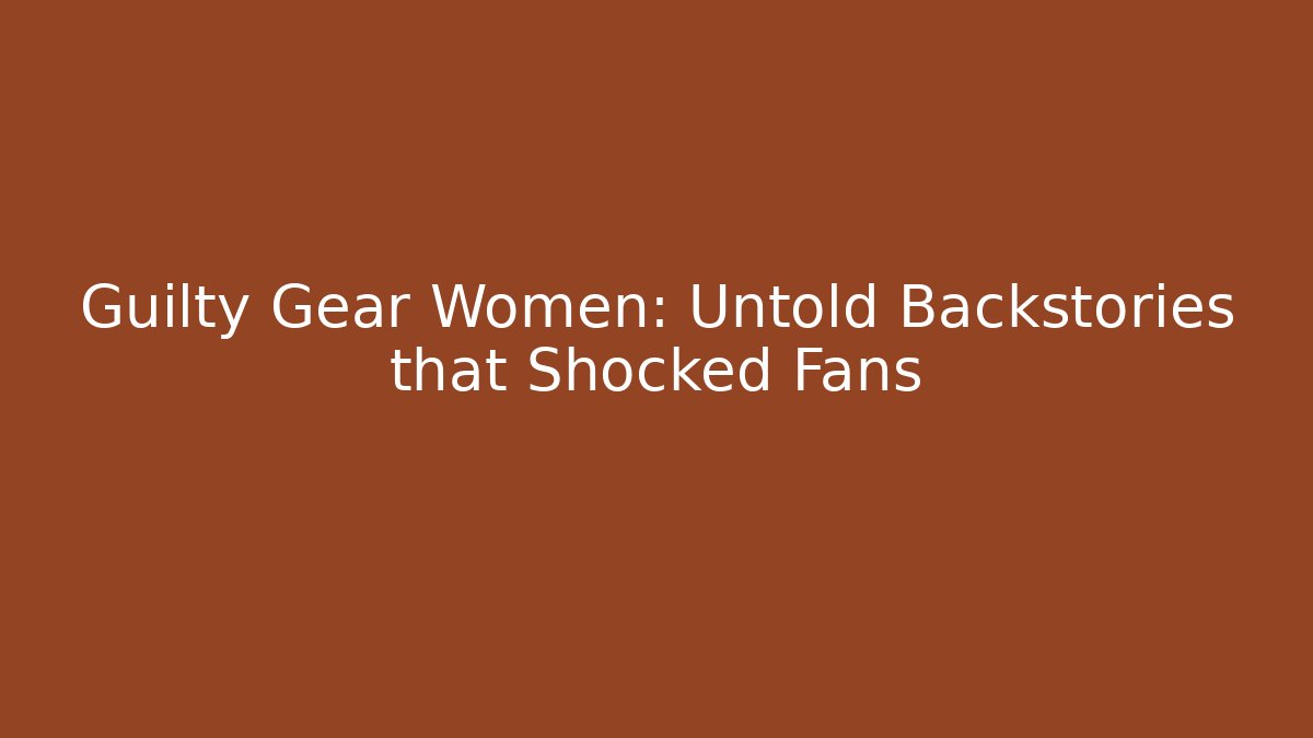 Guilty Gear Women: Untold Backstories that Shocked Fans