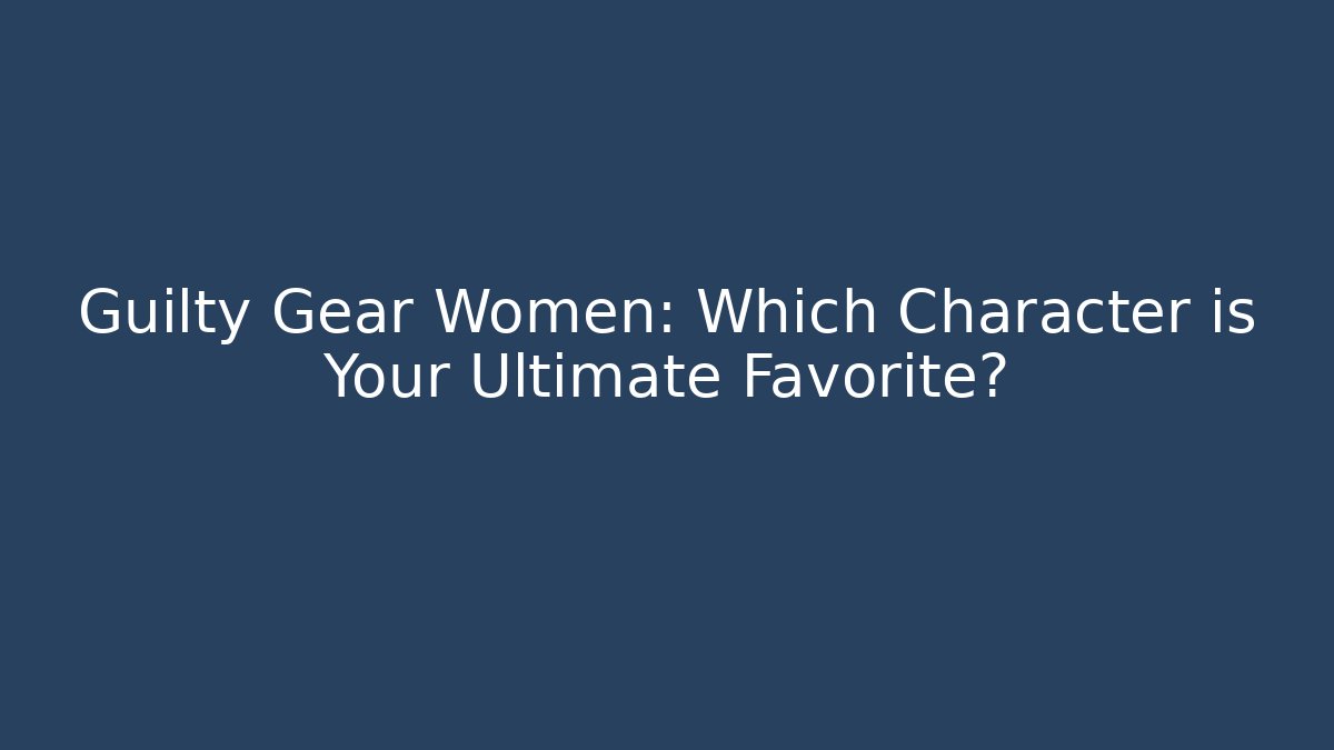 Guilty Gear Women: Which Character is Your Ultimate Favorite? - Critter Realm