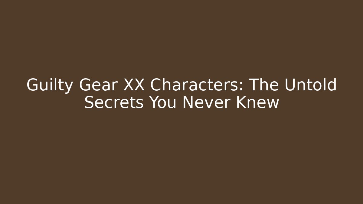 Guilty Gear XX Characters: The Untold Secrets You Never Knew