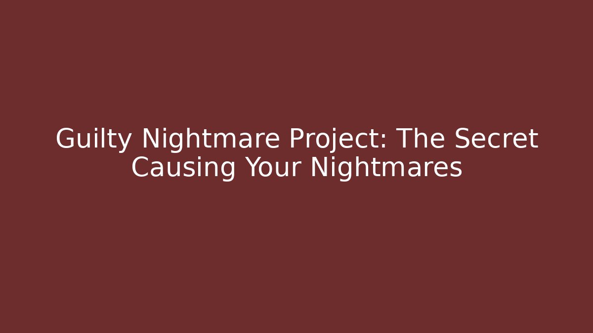 Guilty Nightmare Project: The Secret Causing Your Nightmares