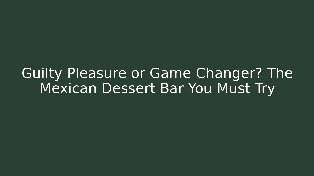 Guilty Pleasure or Game Changer? The Mexican Dessert Bar You Must Try