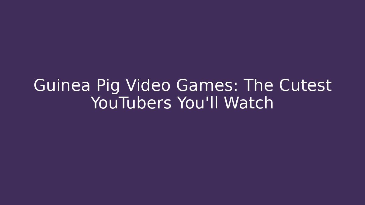 Guinea Pig Video Games: The Cutest YouTubers You'll Watch