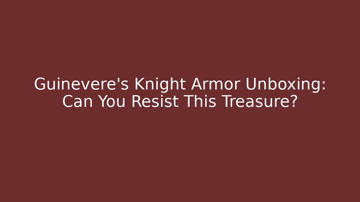 Guinevere’s Knight Armor Unboxing: Can You Resist This Treasure?