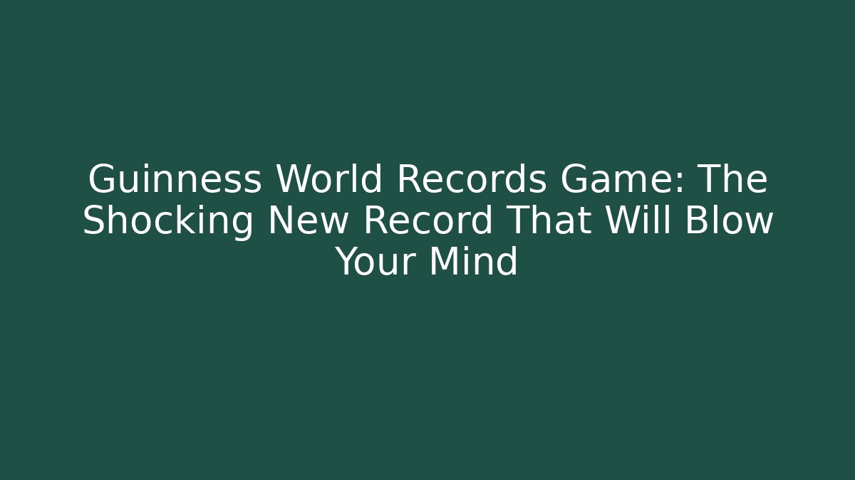 Guinness World Records Game: The Shocking New Record That Will Blow Your Mind