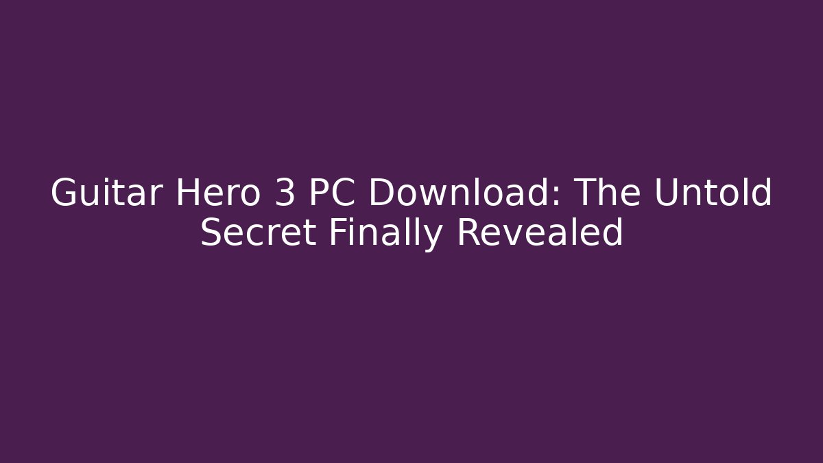 Guitar Hero 3 PC Download: The Untold Secret Finally Revealed