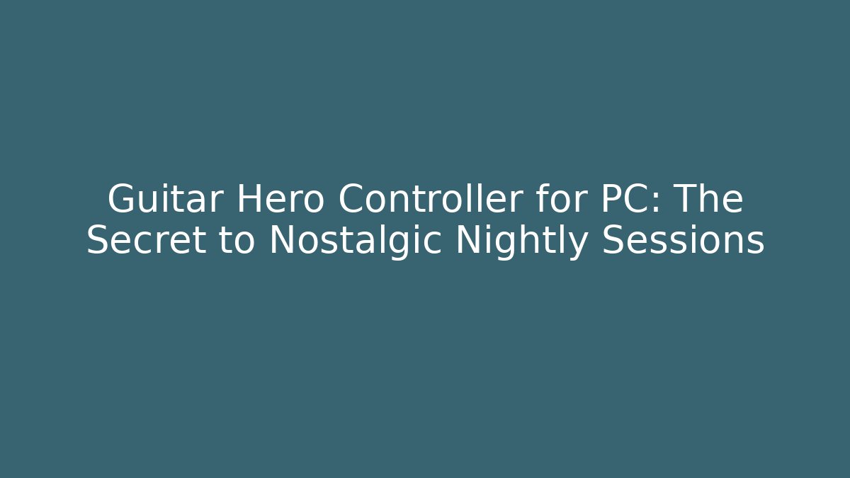 Guitar Hero Controller for PC: The Secret to Nostalgic Nightly Sessions