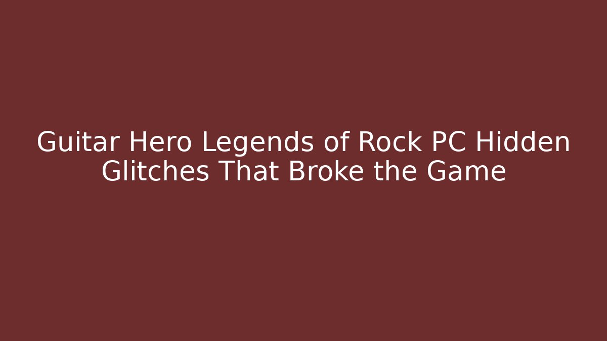 Guitar Hero Legends of Rock PC Hidden Glitches That Broke the Game