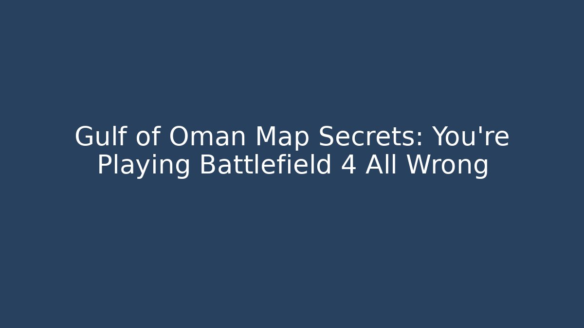 Gulf of Oman Map Secrets: You're Playing Battlefield 4 All Wrong