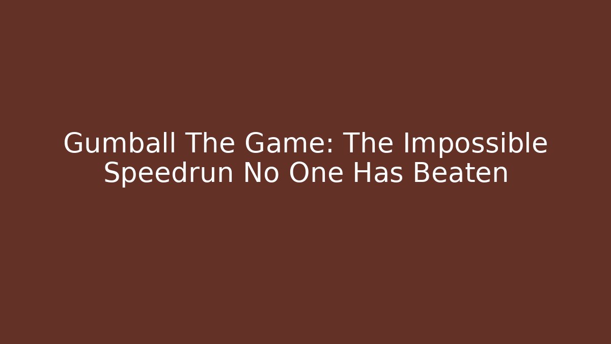 Gumball The Game: The Impossible Speedrun No One Has Beaten