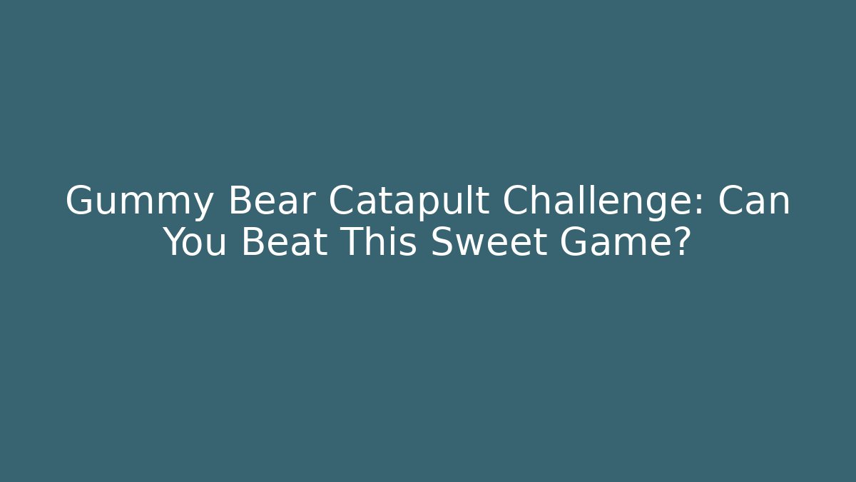 Gummy Bear Catapult Challenge: Can You Beat This Sweet Game?