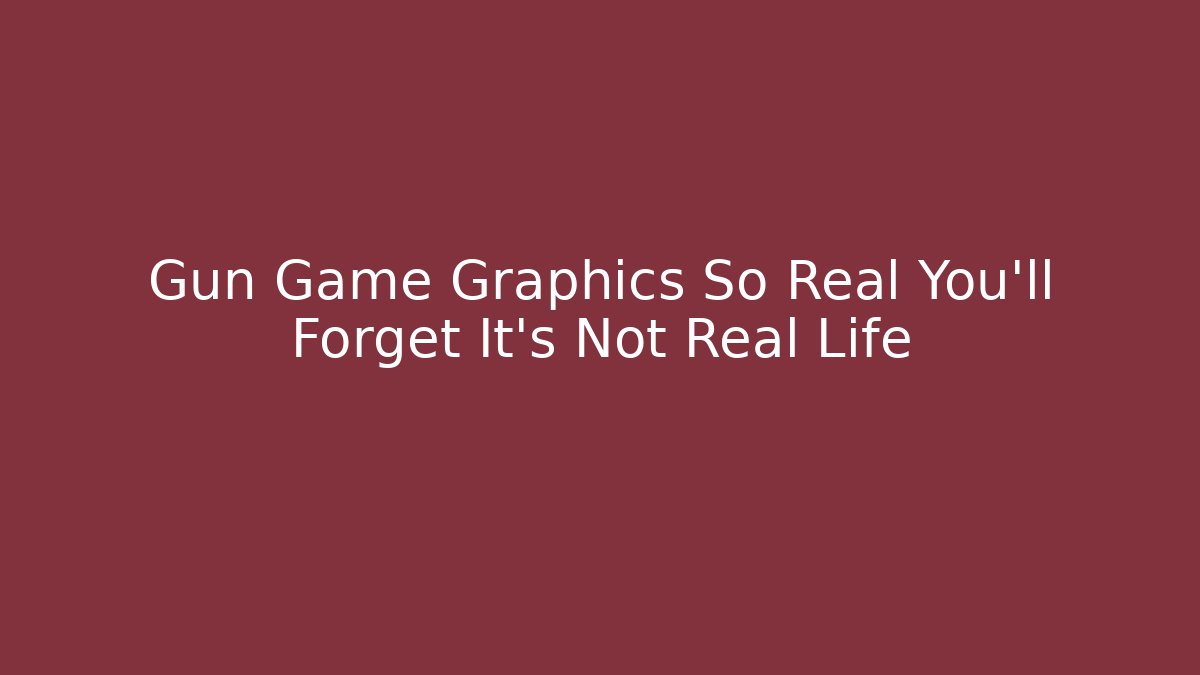 Gun Game Graphics So Real You'll Forget It's Not Real Life