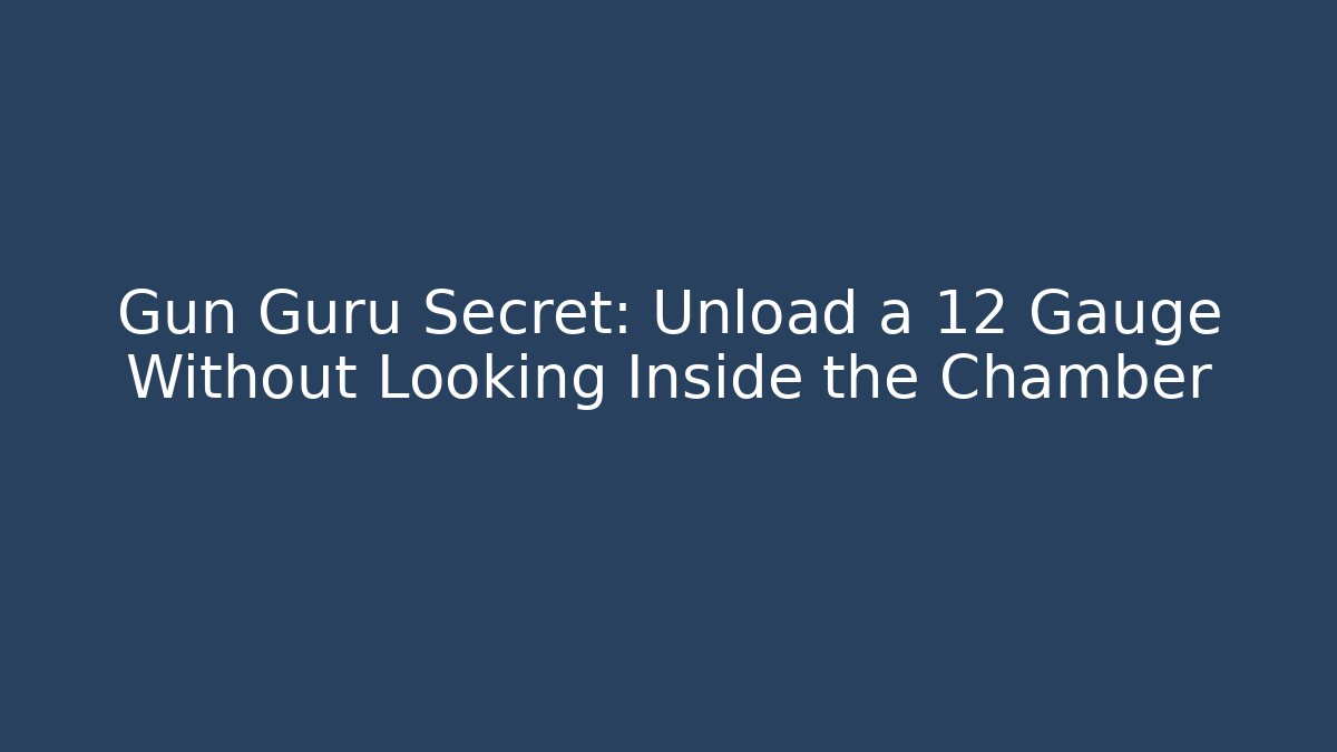 Gun Guru Secret: Unload a 12 Gauge Without Looking Inside the Chamber - Critter Realm