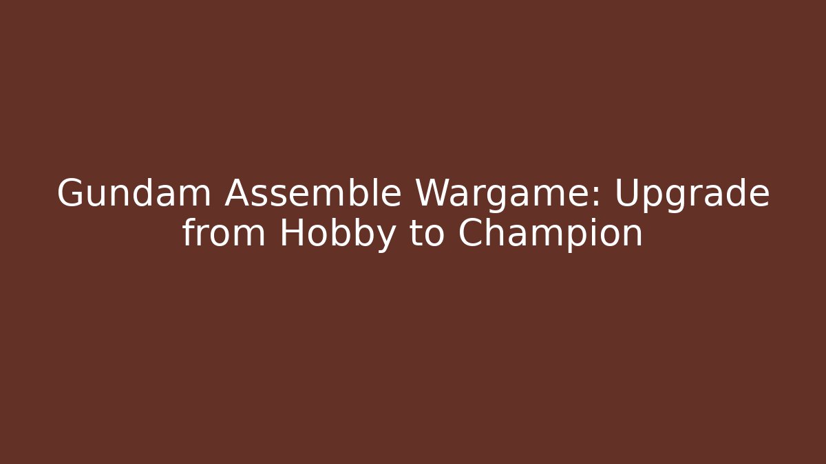 Gundam Assemble Wargame: Upgrade from Hobby to Champion