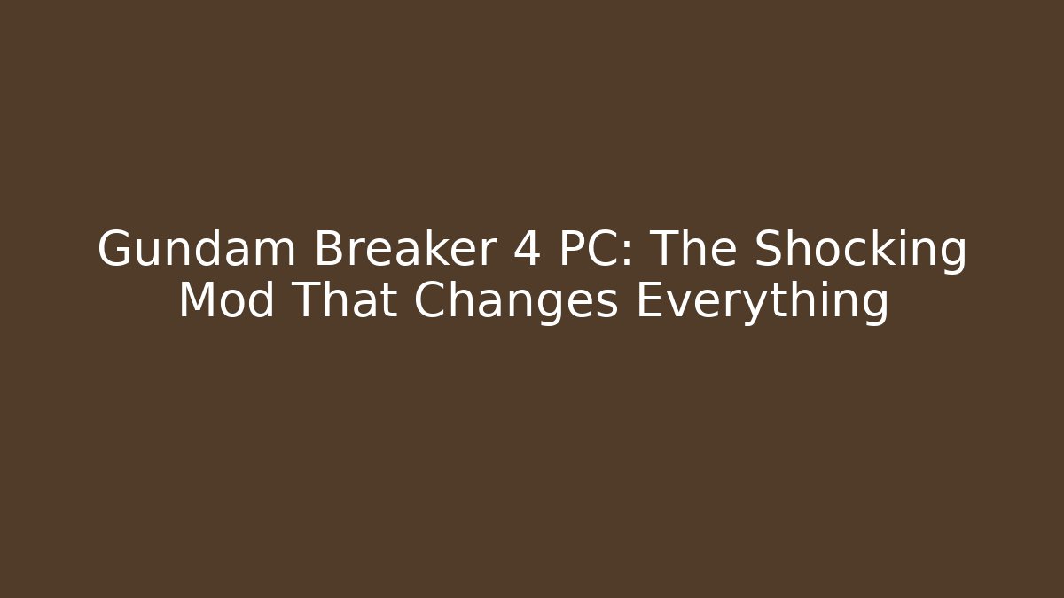 Gundam Breaker 4 PC: The Shocking Mod That Changes Everything
