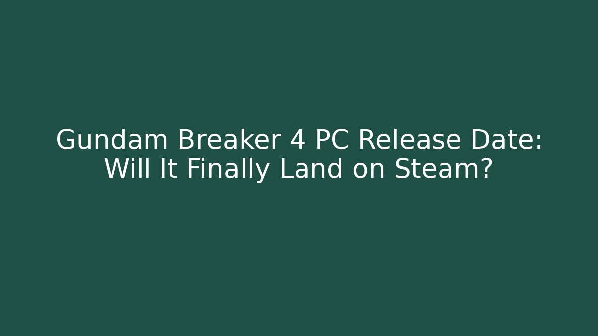 Gundam Breaker 4 PC Release Date: Will It Finally Land on Steam?