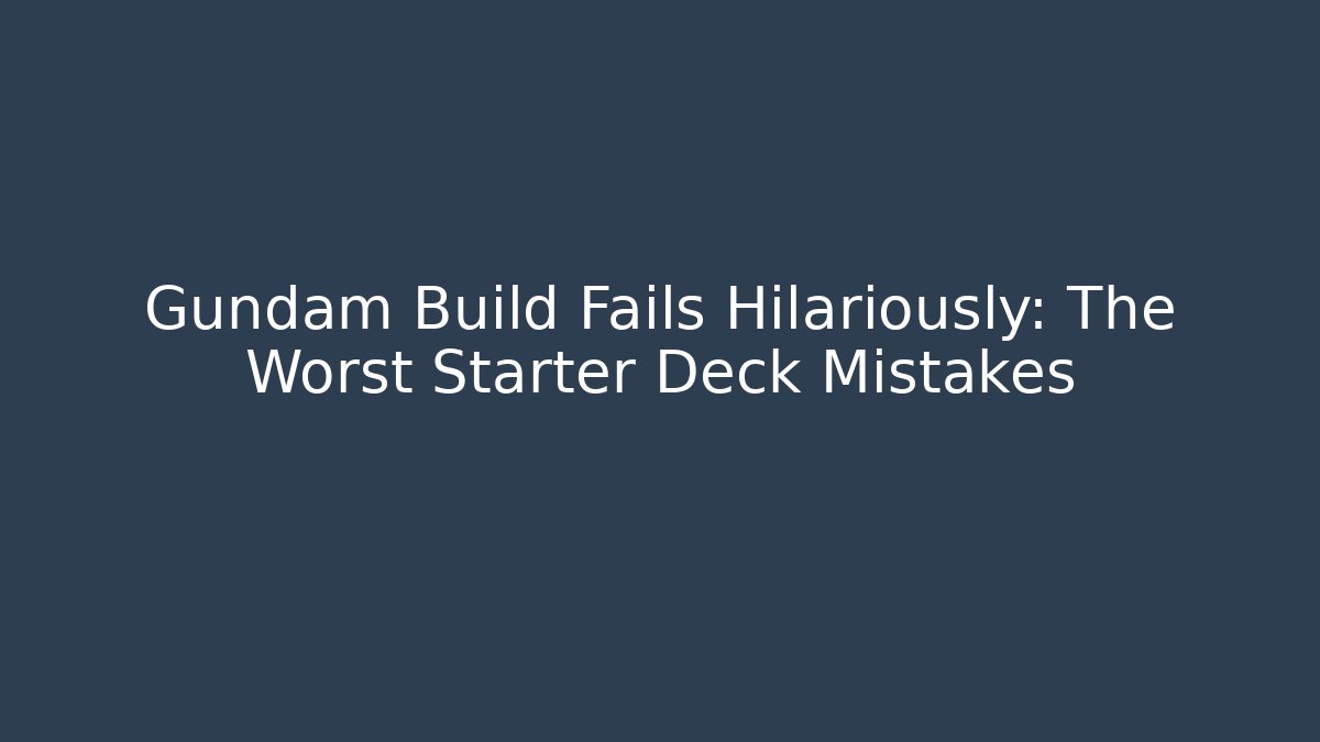 Gundam Build Fails Hilariously: The Worst Starter Deck Mistakes