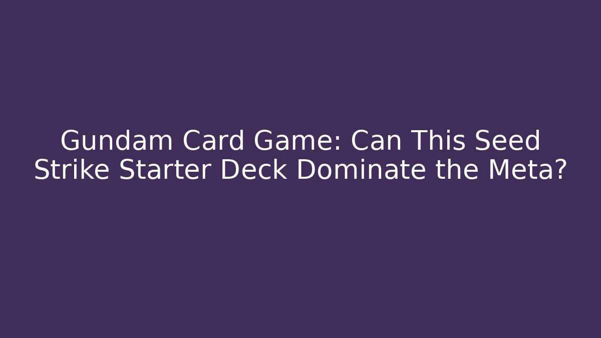 Gundam Card Game: Can This Seed Strike Starter Deck Dominate the Meta? - Critter Realm