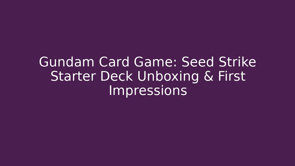 Gundam Card Game: Seed Strike Starter Deck Unboxing & First Impressions