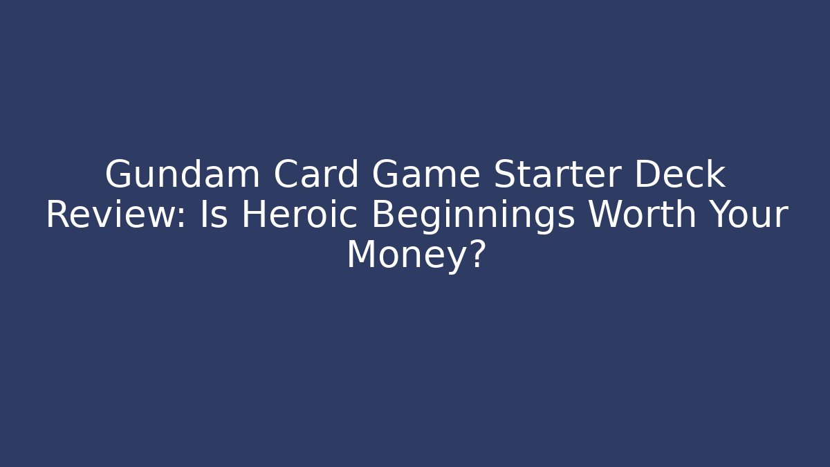 Gundam Card Game Starter Deck Review: Is Heroic Beginnings Worth Your Money? - Critter Realm