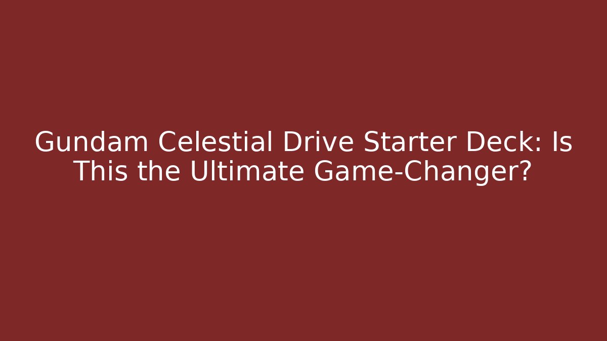 Gundam Celestial Drive Starter Deck: Is This the Ultimate Game-Changer? - Critter Realm