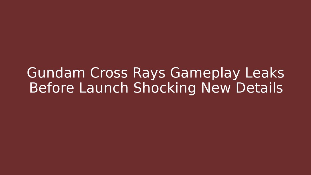 Gundam Cross Rays Gameplay Leaks Before Launch Shocking New Details