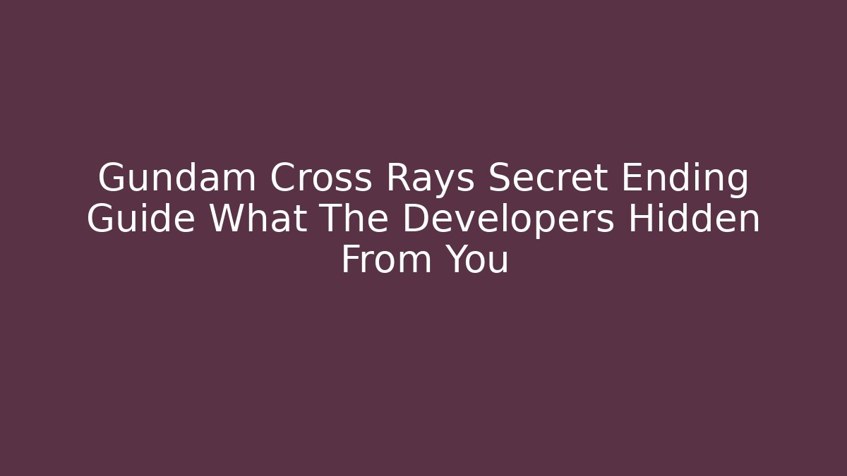 Gundam Cross Rays Secret Ending Guide What The Developers Hidden From You - Critter Realm
