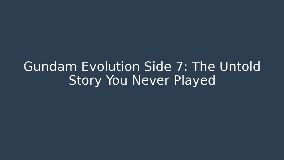 Gundam Evolution Side 7: The Untold Story You Never Played