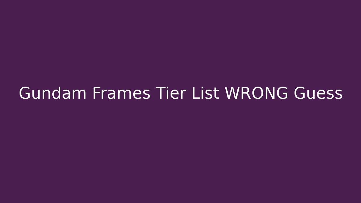 Gundam Frames Tier List WRONG Guess
