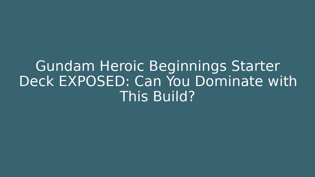 Gundam Heroic Beginnings Starter Deck EXPOSED: Can You Dominate with This Build?