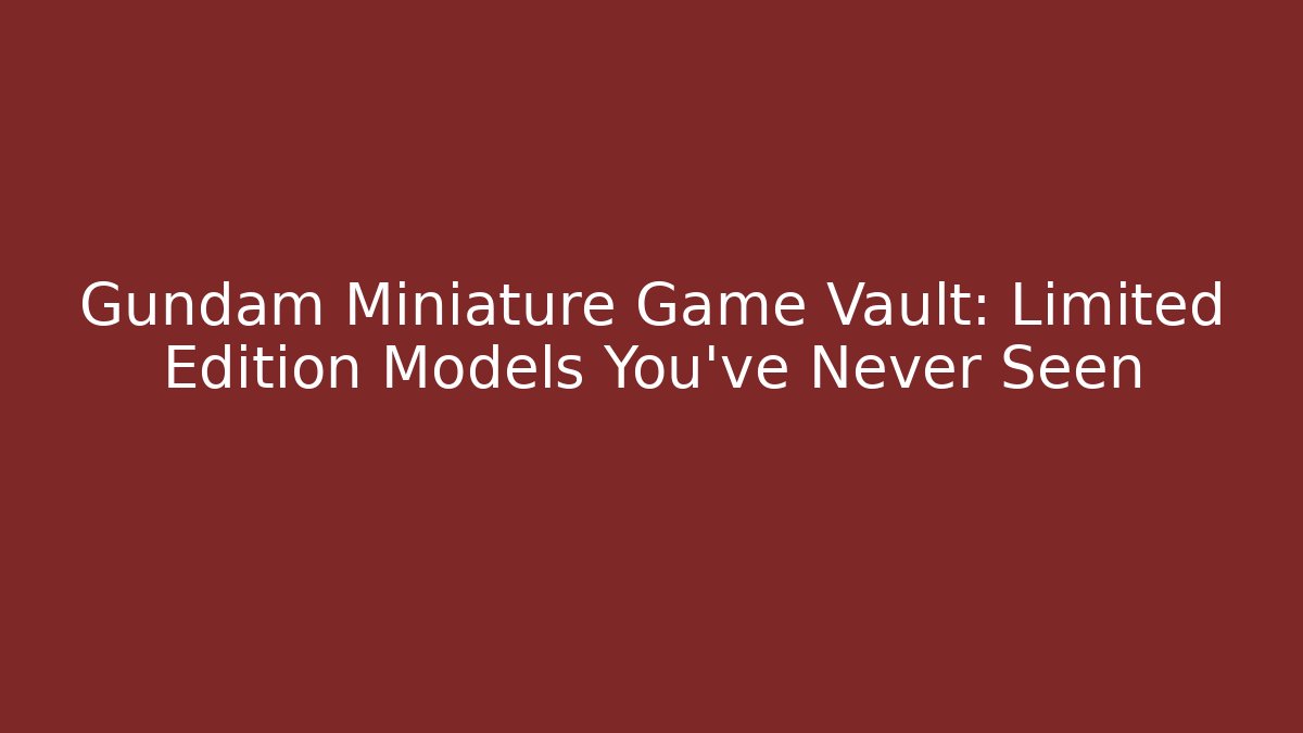 Gundam Miniature Game Vault: Limited Edition Models You've Never Seen