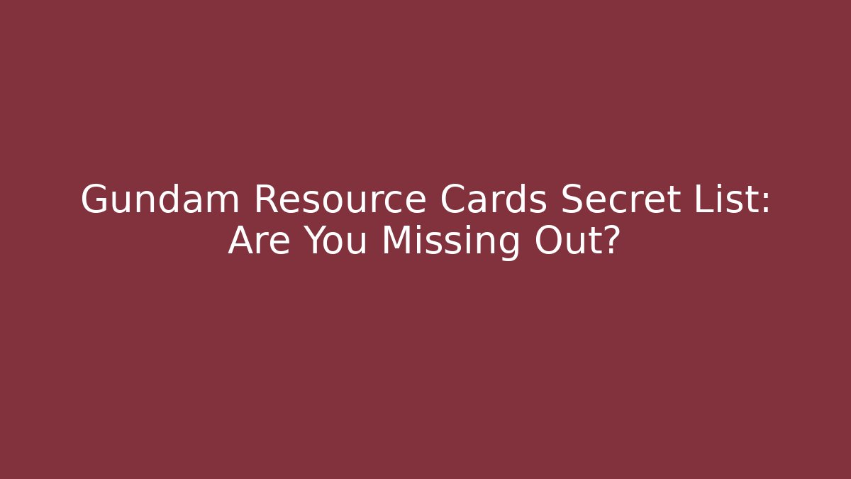 Gundam Resource Cards Secret List: Are You Missing Out?
