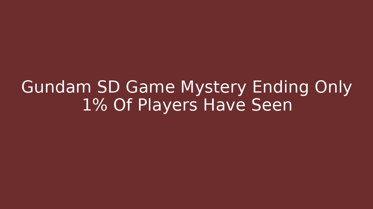 Gundam SD Game Mystery Ending Only 1% Of Players Have Seen