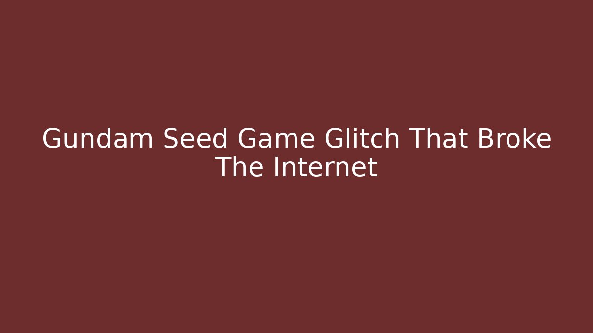 Gundam Seed Game Glitch That Broke The Internet