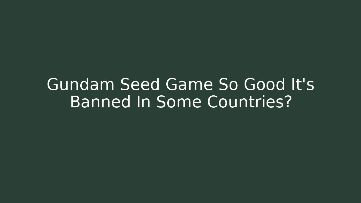 Gundam Seed Game So Good It's Banned In Some Countries?