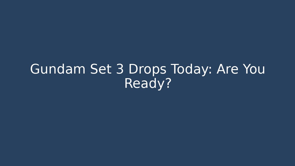 Gundam Set 3 Drops Today: Are You Ready?
