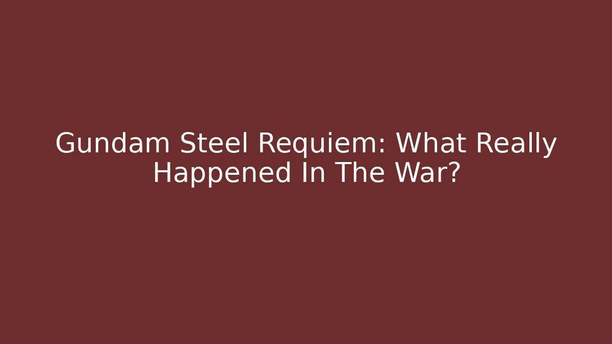 Gundam Steel Requiem: What Really Happened In The War? - Critter Realm