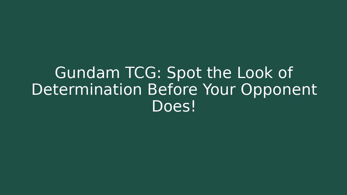 Gundam TCG: Spot the Look of Determination Before Your Opponent Does!