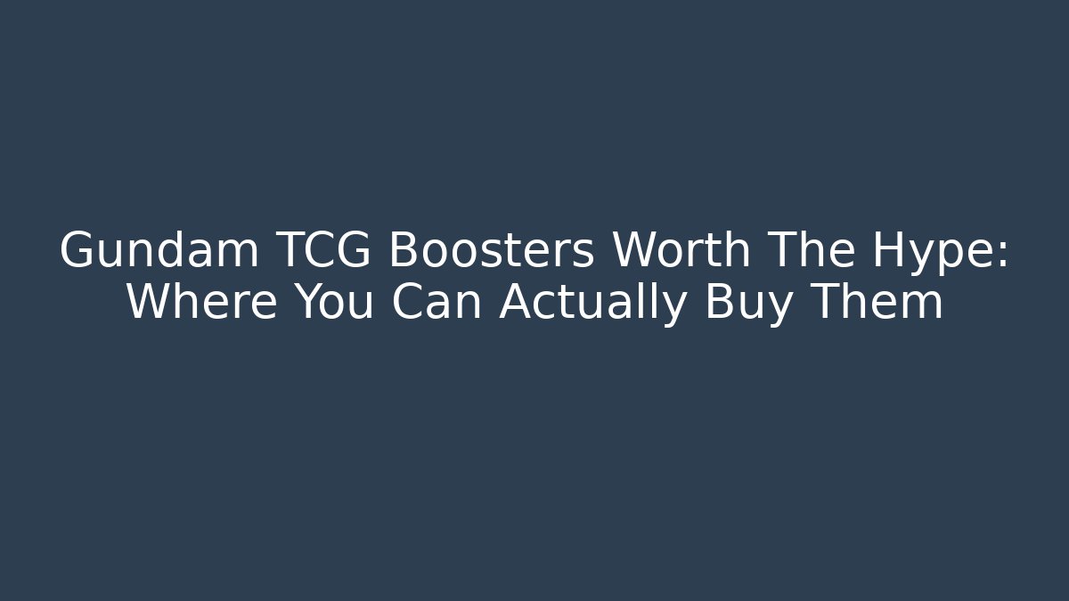 Gundam TCG Boosters Worth The Hype: Where You Can Actually Buy Them