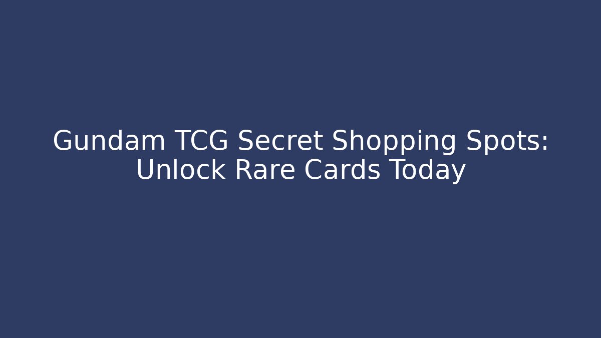 Gundam TCG Secret Shopping Spots: Unlock Rare Cards Today