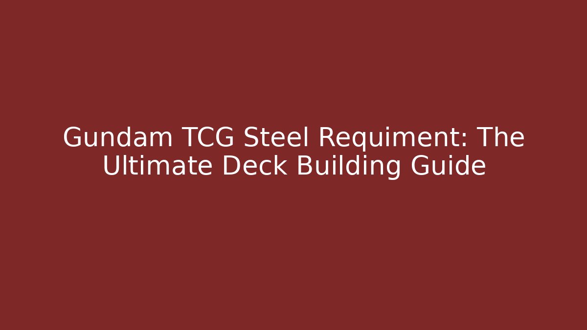 Gundam TCG Steel Requiment: The Ultimate Deck Building Guide