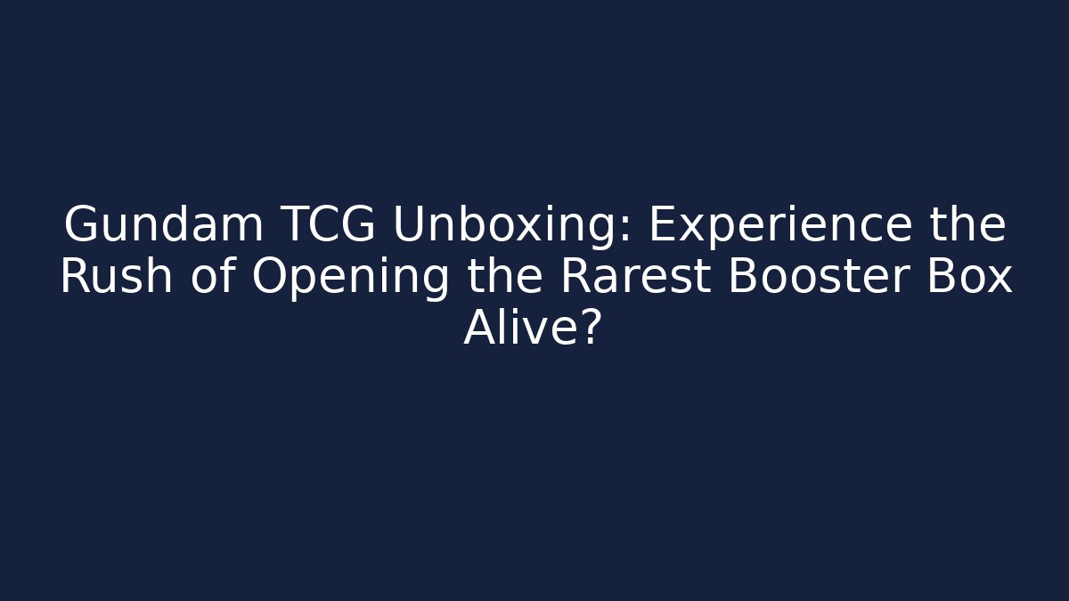 Gundam TCG Unboxing: Experience the Rush of Opening the Rarest Booster Box Alive?